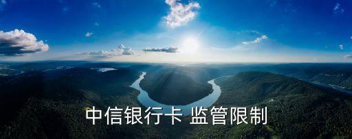 中信銀行卡 監(jiān)管限制