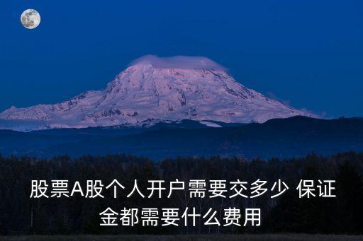  股票A股個人開戶需要交多少 保證金都需要什么費用