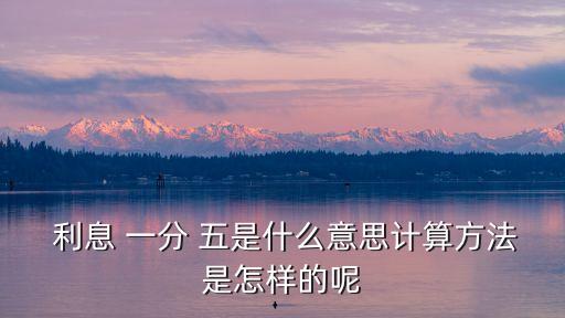  利息 一分 五是什么意思計算方法是怎樣的呢