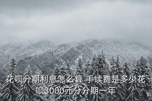 花唄分期利息怎么算 手續(xù)費是多少花唄3000元分分期一年
