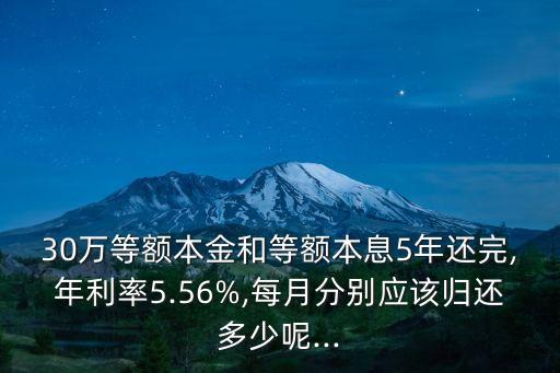 30萬等額本金和等額本息5年還完,年利率5.56%,每月分別應(yīng)該歸還多少呢...