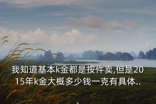 我知道基本k金都是按件賣(mài),但是2015年k金大概多少錢(qián)一克有具體...