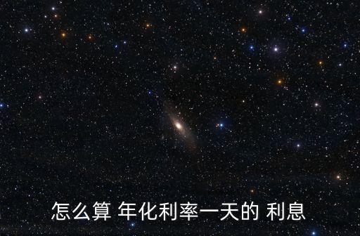 怎么算 年化利率一天的 利息