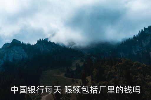 中國銀行每天 限額包括廠里的錢嗎