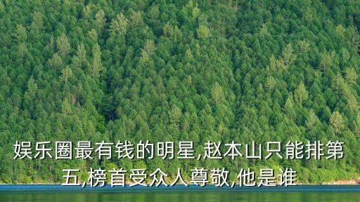 娛樂圈最有錢的明星,趙本山只能排第五,榜首受眾人尊敬,他是誰(shuí)