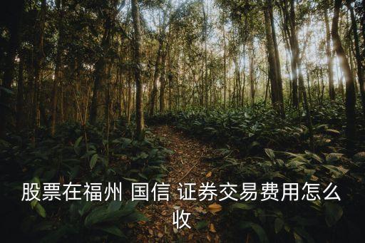 股票在福州 國(guó)信 證券交易費(fèi)用怎么收