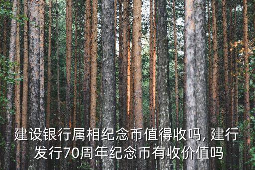 建設(shè)銀行屬相紀(jì)念幣值得收嗎, 建行 發(fā)行70周年紀(jì)念幣有收價(jià)值嗎