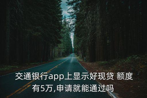  交通銀行app上顯示好現(xiàn)貸 額度有5萬,申請(qǐng)就能通過嗎