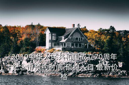 2019中華人民共和國成立70周年 紀(jì)念幣預(yù)約時間 預(yù)約入口 最新價格