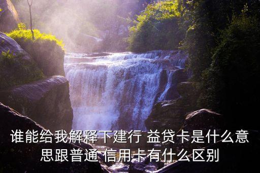 誰能給我解釋下建行 益貸卡是什么意思跟普通 信用卡有什么區(qū)別