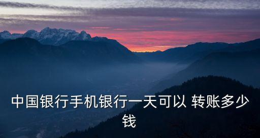 中行單筆轉(zhuǎn)賬限額是多少錢,中行跨行轉(zhuǎn)賬單筆限額