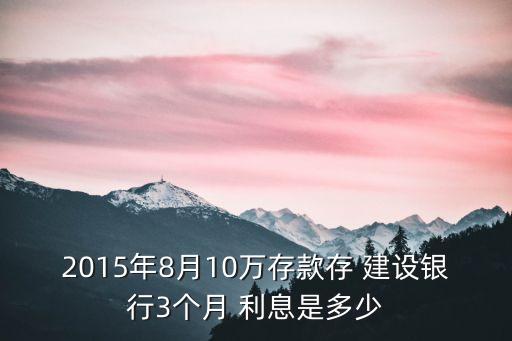 建設(shè)銀行三個(gè)月的利息是多少,100萬(wàn)存建設(shè)銀行三個(gè)月利息多少