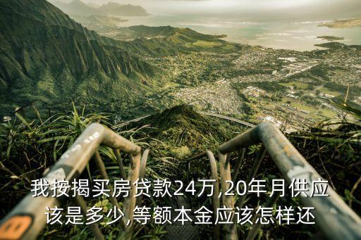 我按揭買房貸款24萬(wàn),20年月供應(yīng)該是多少,等額本金應(yīng)該怎樣還
