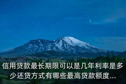 信用貸款最長期限可以是幾年利率是多少還貸方式有哪些最高貸款額度...