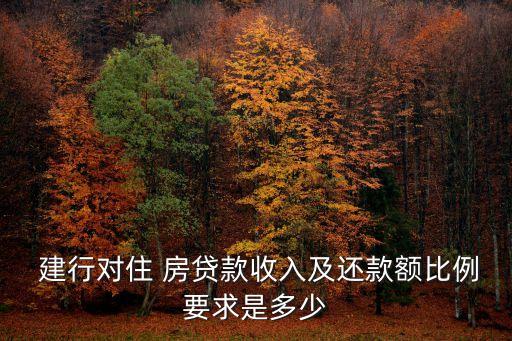  建行對住 房貸款收入及還款額比例要求是多少