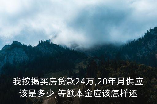 我按揭買房貸款24萬,20年月供應該是多少,等額本金應該怎樣還