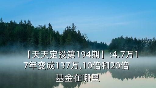 【天天定投第194期】:4.7萬(wàn)17年變成137萬(wàn),10倍和20倍 基金在哪里