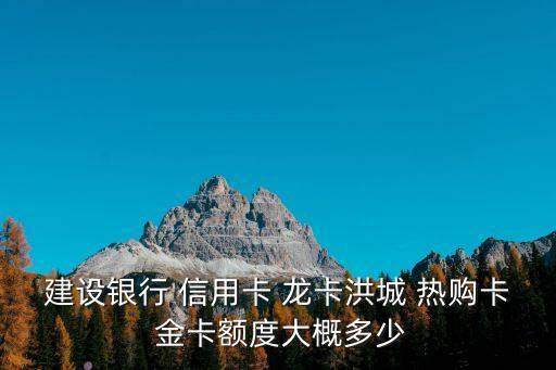 建設(shè)銀行 信用卡 龍卡洪城 熱購卡 金卡額度大概多少