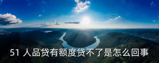 51 人品貸有額度貸不了是怎么回事