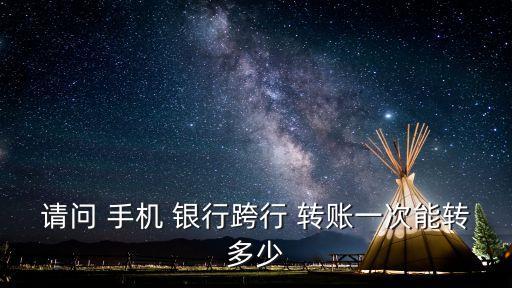 請(qǐng)問(wèn) 手機(jī) 銀行跨行 轉(zhuǎn)賬一次能轉(zhuǎn)多少