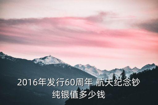 2016年發(fā)行60周年 航天紀念鈔純銀值多少錢