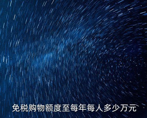  免稅購物額度至每年每人多少萬元