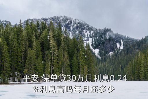 平安 保單貸30萬月利息0.24%利息高嗎每月還多少