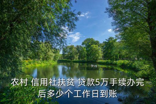 農(nóng)村 信用社扶貧 貸款5萬手續(xù)辦完后多少個(gè)工作日到賬