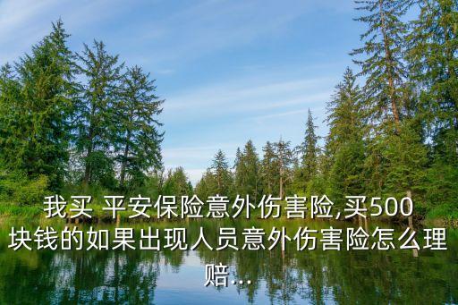 我買 平安保險意外傷害險,買500塊錢的如果出現(xiàn)人員意外傷害險怎么理賠...
