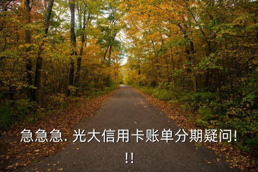 急急急. 光大信用卡賬單分期疑問(wèn)!!!