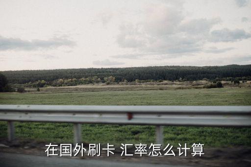 在國(guó)外刷卡 匯率怎么計(jì)算
