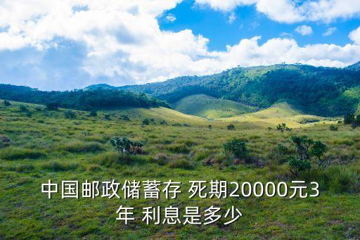 中國郵政儲蓄存 死期20000元3年 利息是多少