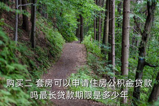 購(gòu)買二 套房可以申請(qǐng)住房公積金貸款嗎最長(zhǎng)貸款期限是多少年