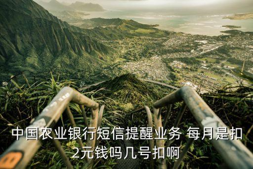 中國農(nóng)業(yè)銀行短信提醒業(yè)務(wù) 每月是扣2元錢嗎幾號(hào)扣啊
