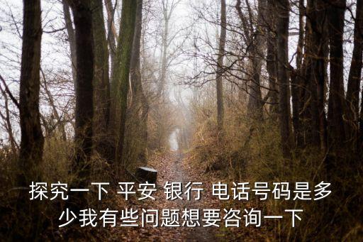 探究一下 平安 銀行 電話號(hào)碼是多少我有些問題想要咨詢一下