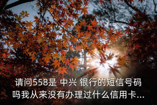請問558是 中興 銀行的短信號碼嗎我從來沒有辦理過什么信用卡...