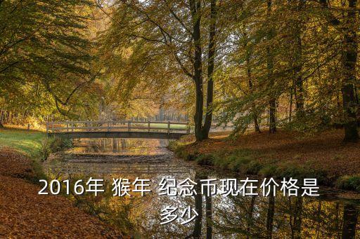 2016年 猴年 紀(jì)念幣現(xiàn)在價(jià)格是多少