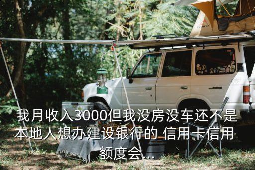我月收入3000但我沒房沒車還不是本地人想辦建設銀行的 信用卡信用 額度會...