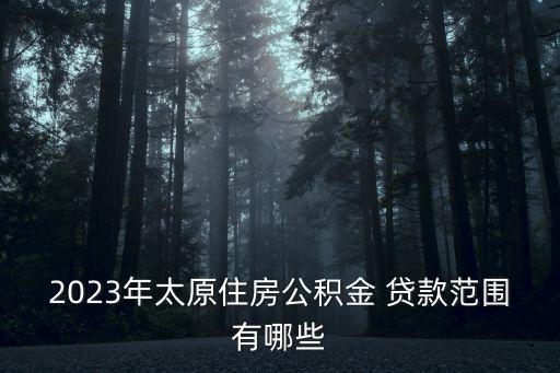 2023年太原住房公積金 貸款范圍有哪些