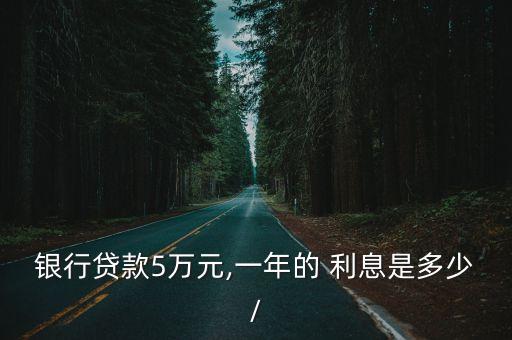 貨款五萬年利息多少錢,五萬元貸款一月利息是多少
