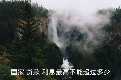 國(guó)家 貸款 利息最高不能超過(guò)多少
