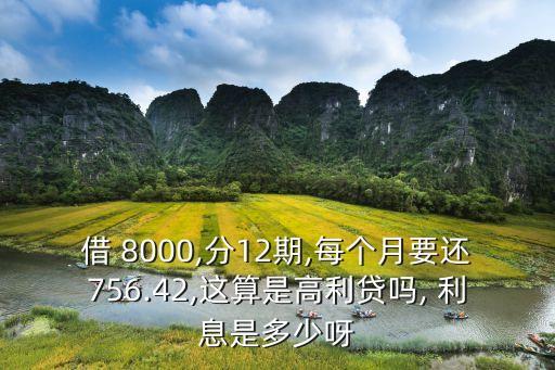 借 8000,分12期,每個(gè)月要還756.42,這算是高利貸嗎, 利息是多少呀