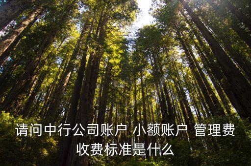 請問中行公司賬戶 小額賬戶 管理費收費標準是什么