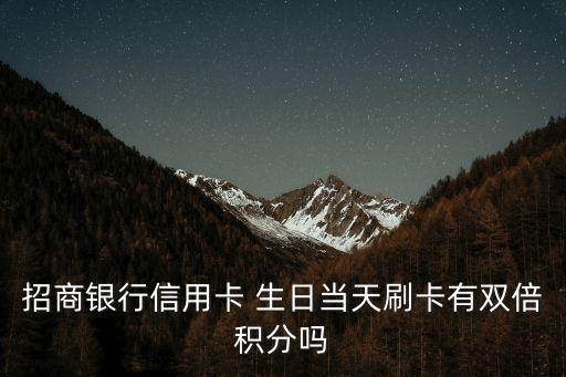 招商銀行信用卡 生日當(dāng)天刷卡有雙倍積分嗎