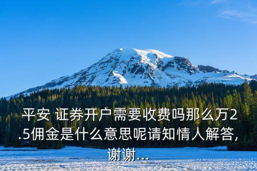  平安 證券開戶需要收費(fèi)嗎那么萬2.5傭金是什么意思呢請知情人解答,謝謝...