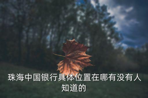  珠海中國銀行具體位置在哪有沒有人知道的