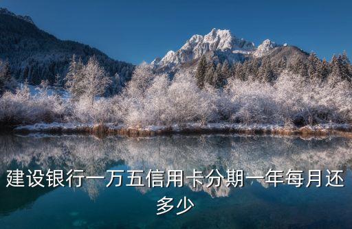 建設銀行一萬五信用卡分期一年每月還多少