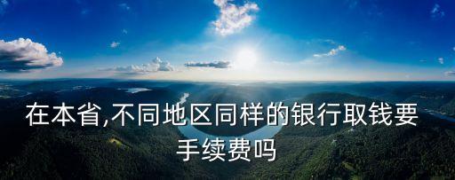 同行 省內(nèi) 手續(xù)費多少,省內(nèi)同行異地取款要手續(xù)費嗎