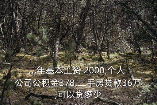 ...年基本工資 2000,個人 公司公積金378,二手房貸款36萬,可以貸多少