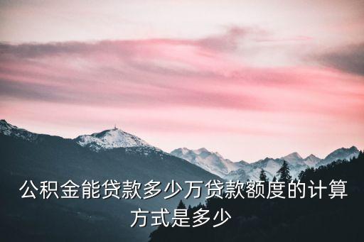  公積金能貸款多少萬貸款額度的計(jì)算方式是多少
